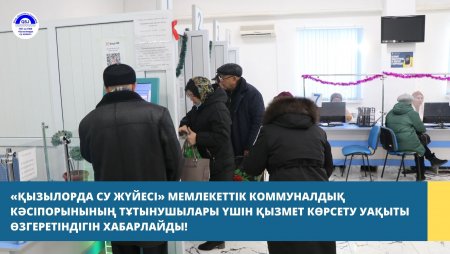 «ҚЫЗЫЛОРДА СУ ЖҮЙЕСІ» МЕМЛЕКЕТТІК КОММУНАЛДЫҚ КӘСІПОРЫНЫНЫҢ ТҰТЫНУШЫЛАРЫ ҮШІН ҚЫЗМЕТ КӨРСЕТУ УАҚЫТЫ ӨЗГЕРЕТІНДІГІН ХАБАРЛАЙДЫ!